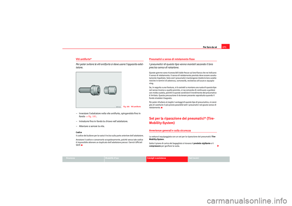 Seat Altea 2010 Manuale del proprietario (in Italian) Per fare da sé271
Sicurezza
Modalità d’uso
Consigli e assistenza
Dati tecnici
Viti antifurto*
Per poter svitare le viti antifurto si deve usare lapposito adat-
tatore.– Innestare ladattatore n Seat Altea 2010 Manuale del proprietario (in Italian) Per fare da sé271
Sicurezza
Modalità d’uso
Consigli e assistenza
Dati tecnici
Viti antifurto*
Per poter svitare le viti antifurto si deve usare lapposito adat-
tatore.– Innestare ladattatore n
