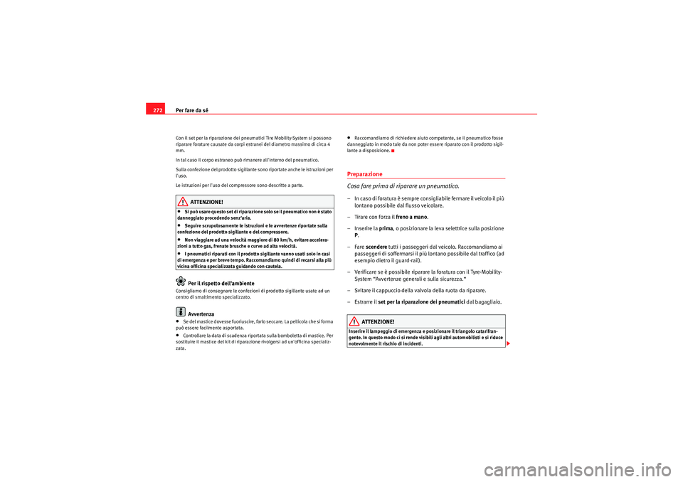 Seat Altea 2010 Manuale del proprietario (in Italian) Per fare da sé
272Con il set per la riparazione dei pneumatici Tire Mobility-System si possono
riparare forature causate da corpi estranei del diametro massimo di circa 4
mm.
In tal caso il corpo e Seat Altea 2010 Manuale del proprietario (in Italian) Per fare da sé
272Con il set per la riparazione dei pneumatici Tire Mobility-System si possono
riparare forature causate da corpi estranei del diametro massimo di circa 4
mm.
In tal caso il corpo e