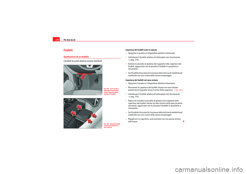 Seat Altea 2010 Manuale del proprietario (in Italian) Per fare da sé
274Fusibili Sostituzione di un fusibile
I fusibili bruciati devono essere sostituiti
Copertura dei fusibili sotto il volante
– Spegnere il quadro e il dispositivo elettrico interessa Seat Altea 2010 Manuale del proprietario (in Italian) Per fare da sé
274Fusibili Sostituzione di un fusibile
I fusibili bruciati devono essere sostituiti
Copertura dei fusibili sotto il volante
– Spegnere il quadro e il dispositivo elettrico interessa