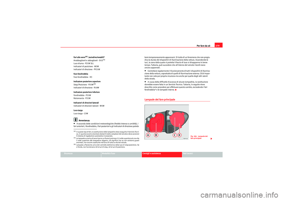 Seat Altea 2010  Manuale del proprietario (in Italian) Per fare da sé279
Sicurezza
Modalità d’uso
Consigli e assistenza
Dati tecnici
Fari allo xeno
24) /autodirezionabili*
Anabbaglianti e abbaglianti - D1S
25)
Luce diurna - P21W SLL
Indicatori di posi