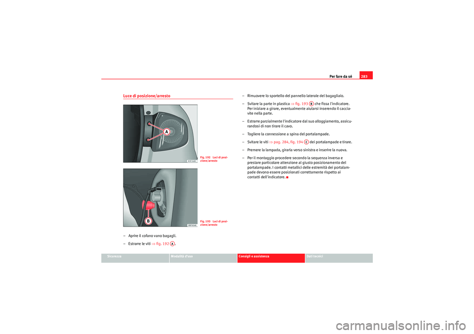 Seat Altea 2010  Manuale del proprietario (in Italian) Per fare da sé283
Sicurezza
Modalità d’uso
Consigli e assistenza
Dati tecnici
Luce di posizione/arresto– Aprire il cofano vano bagagli.
– Estrarre le viti ⇒fig. 192  . – Rimuovere lo sport