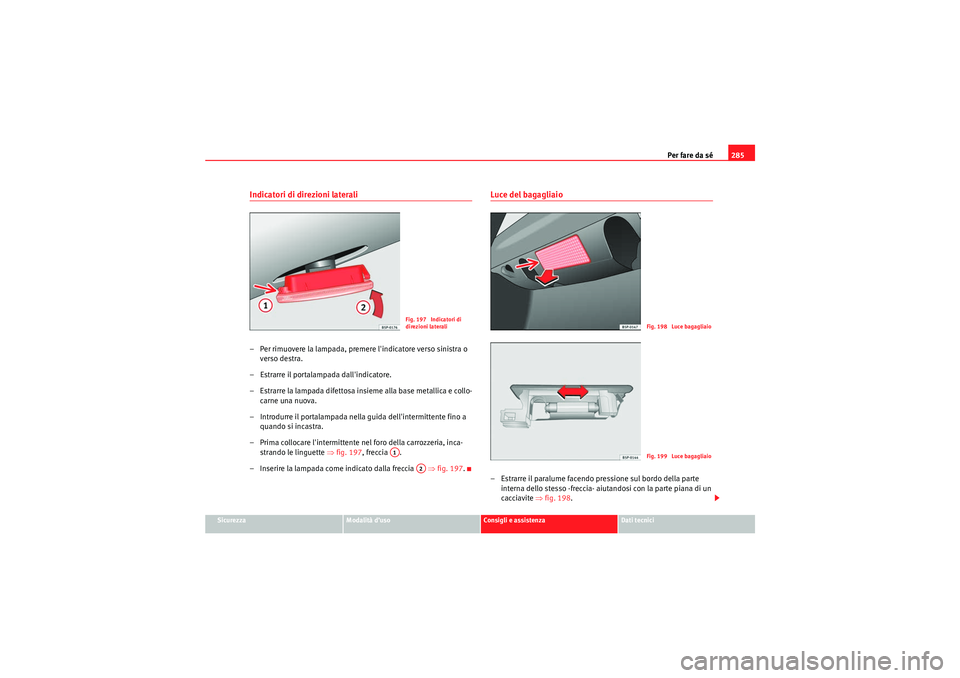 Seat Altea 2010  Manuale del proprietario (in Italian) Per fare da sé285
Sicurezza
Modalità d’uso
Consigli e assistenza
Dati tecnici
Indicatori di direzioni laterali– Per rimuovere la lampada, premere lindicatore verso sinistra o 
verso destra.
–
