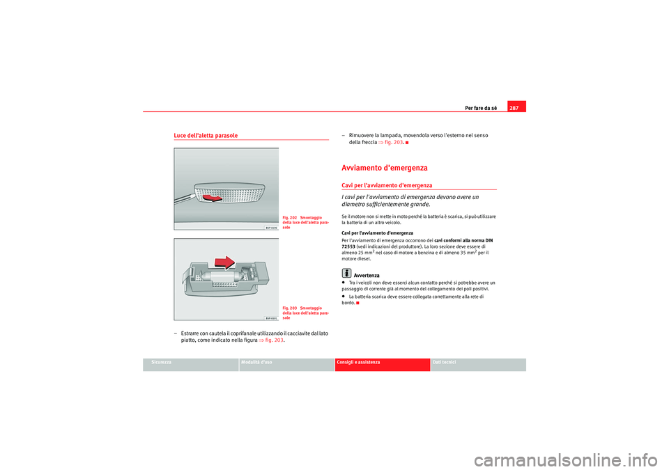 Seat Altea 2010  Manuale del proprietario (in Italian) Per fare da sé287
Sicurezza
Modalità d’uso
Consigli e assistenza
Dati tecnici
Luce dellaletta parasole– Estrarre con cautela il coprifanale utilizzando il cacciavite dal lato 
piatto, come indi