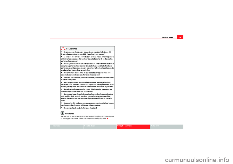 Seat Altea 2010  Manuale del proprietario (in Italian) Per fare da sé289
Sicurezza
Modalità d’uso
Consigli e assistenza
Dati tecnici
ATTENZIONE!
•Si raccomanda di osservare le avvertenze quando si effettuano dei 
lavori nel vano motore ⇒ pag. 238,