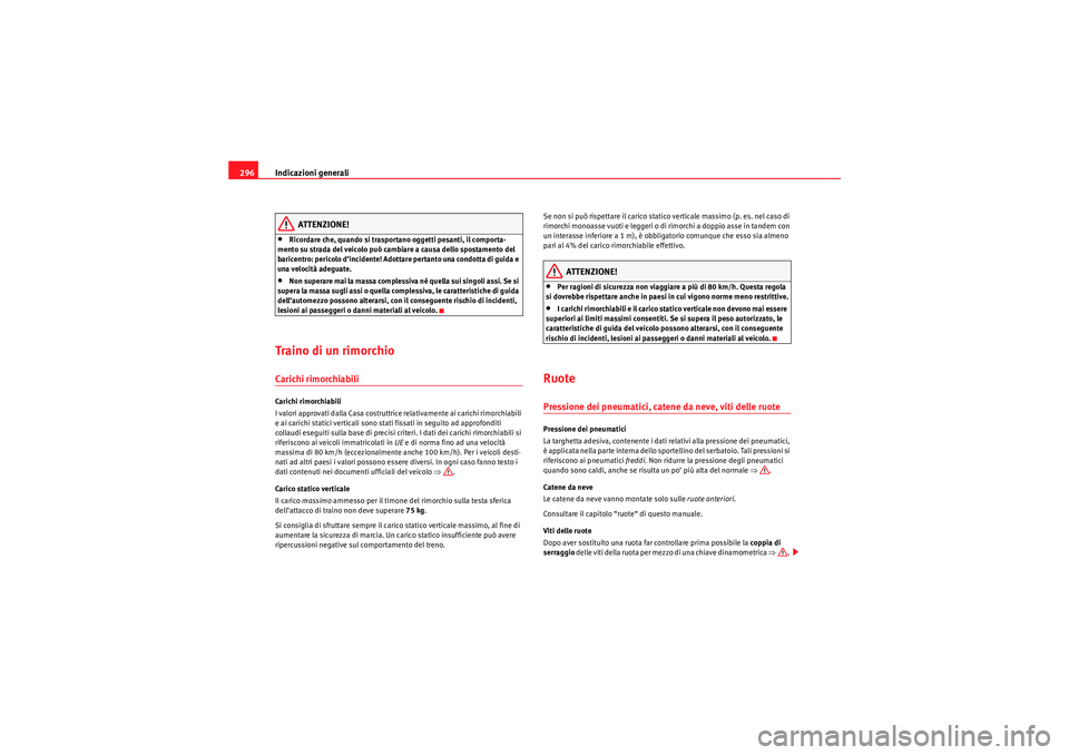 Seat Altea 2010  Manuale del proprietario (in Italian) Indicazioni generali
296
ATTENZIONE!
•Ricordare che, quando si trasportano oggetti pesanti, il comporta-
mento su strada del veicolo può cambiare a causa dello spostamento del 
baricentro: pericolo