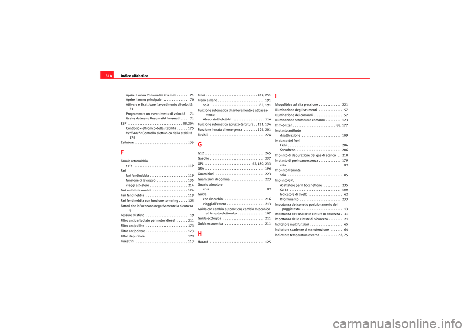 Seat Altea 2010  Manuale del proprietario (in Italian) Indice alfabetico
314Aprire il menu Pneumatici invernali . . . . . . .  71
Aprire il menu principale  . . . . . . . . . . . . . . .  70
Attivare e disattivare l’avvertimento di velocità
71
Programm