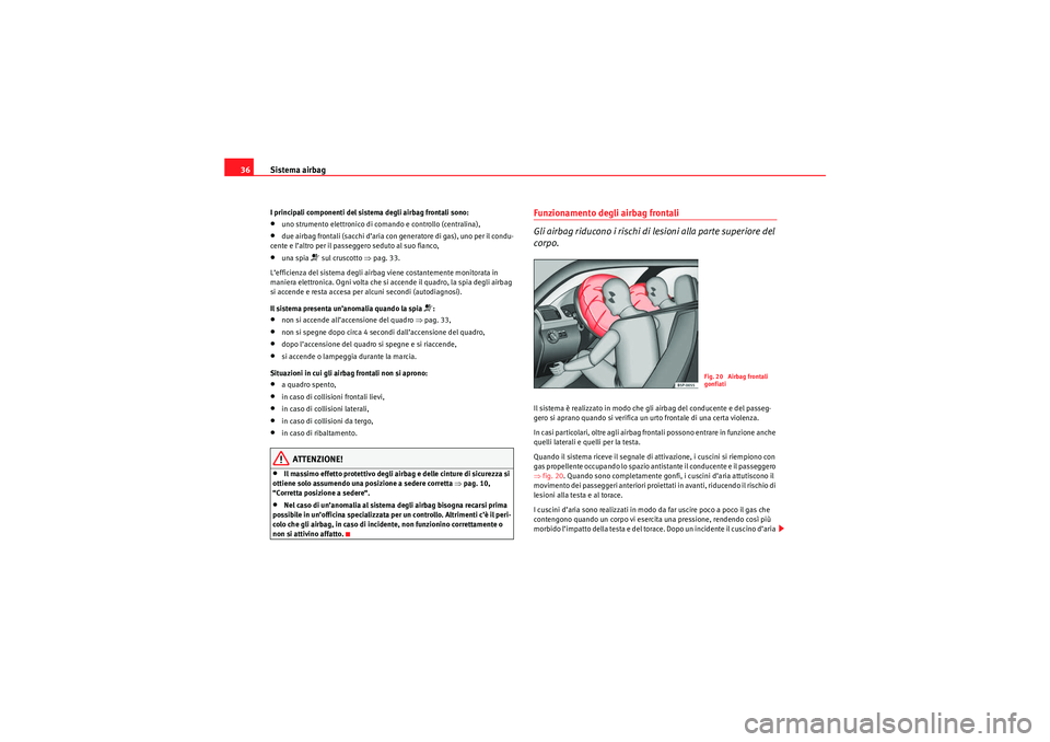 Seat Altea 2010 Manuale del proprietario (in Italian) Sistema airbag
36I principali componenti del sistema degli airbag frontali sono:•uno strumento elettronico di comando e controllo (centralina),•due airbag frontali (sacchi d’aria con generatore Seat Altea 2010 Manuale del proprietario (in Italian) Sistema airbag
36I principali componenti del sistema degli airbag frontali sono:•uno strumento elettronico di comando e controllo (centralina),•due airbag frontali (sacchi d’aria con generatore