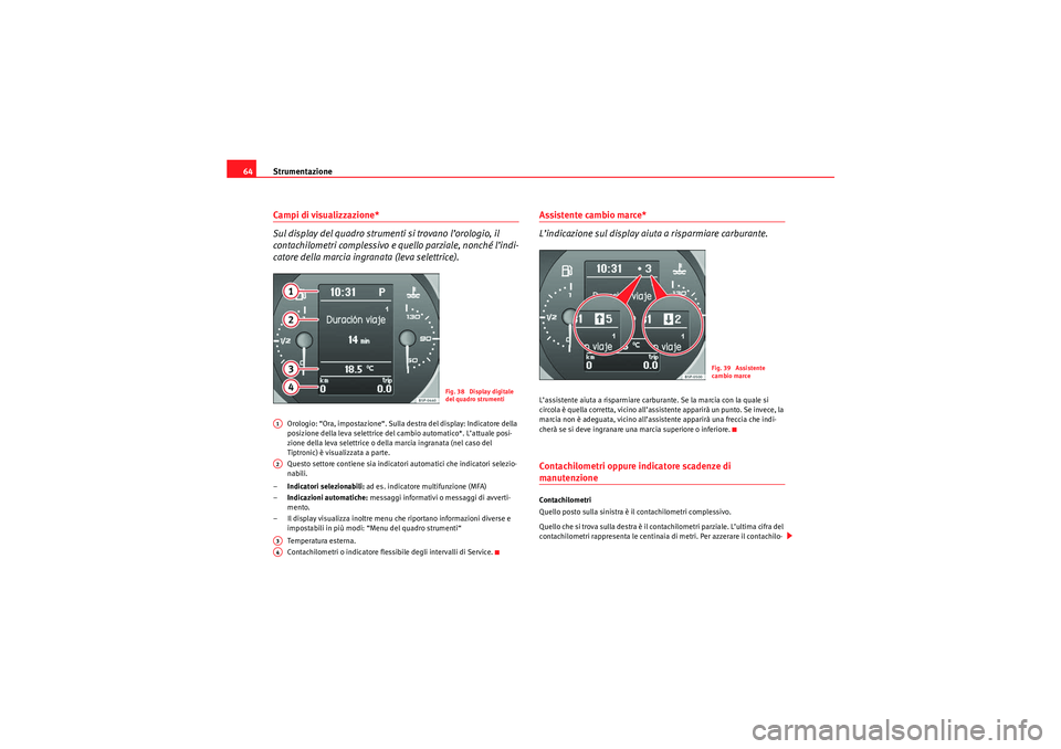 Seat Altea 2010 Manuale del proprietario (in Italian) Strumentazione
64Campi di visualizzazione*
Sul display del quadro strumenti si trovano l’orologio, il
contachilometri complessivo e quello parziale, nonché l’indi-
catore della marcia ingranata Seat Altea 2010 Manuale del proprietario (in Italian) Strumentazione
64Campi di visualizzazione*
Sul display del quadro strumenti si trovano l’orologio, il
contachilometri complessivo e quello parziale, nonché l’indi-
catore della marcia ingranata