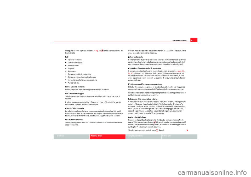 Seat Altea 2010  Manuale del proprietario (in Italian) Strumentazione67
Sicurezza
Modalità d’uso
Consigli e assistenza
Dati tecnici
di seguito) si deve agire sul pulsante 
⇒fig. 42    che si trova sulla leva del 
tergicristallo.
Dati
•Velocità di 