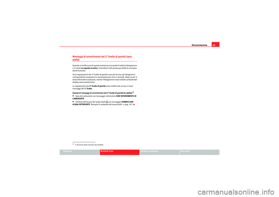 Seat Altea 2010  Manuale del proprietario (in Italian) Strumentazione69
Sicurezza
Modalità d’uso
Consigli e assistenza
Dati tecnici
Messaggi di avvertimento del 2° livello di gravità (spia gialla)Quando si verifica una di queste evenienze si accende 