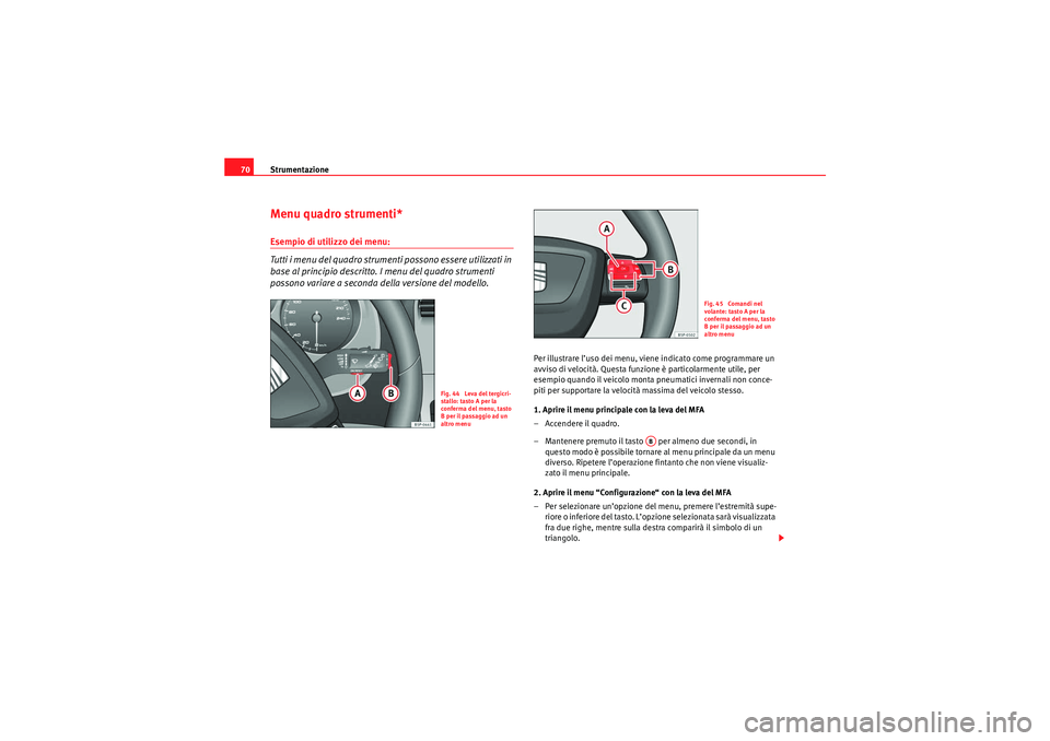 Seat Altea 2010  Manuale del proprietario (in Italian) Strumentazione
70Menu quadro strumenti*Esempio di utilizzo dei menu:
Tutti i menu del quadro strumenti possono essere utilizzati in 
base al principio descritto. I menu del quadro strumenti 
possono v
