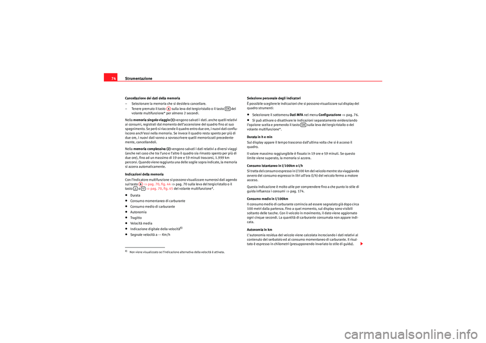 Seat Altea 2010  Manuale del proprietario (in Italian) Strumentazione
74Cancellazione dei dati della memoria
– Selezionare la memoria che si desidera cancellare.
– Tenere premuto il tasto   sulla leva del tergicristallo o il tasto   del 
volante multi