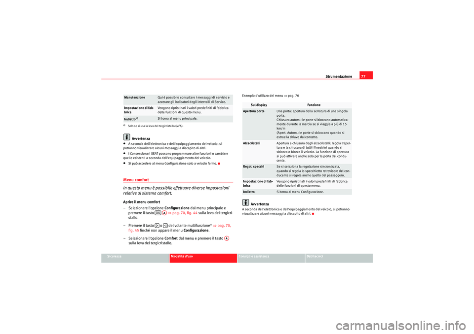 Seat Altea 2010  Manuale del proprietario (in Italian) Strumentazione77
Sicurezza
Modalità d’uso
Consigli e assistenza
Dati tecnici
Avvertenza
•A seconda dell’elettronica e dell’equipaggiamento del veicolo, si 
potranno visualizzare alcuni messag