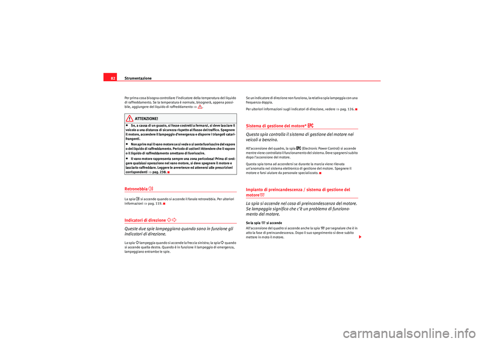 Seat Altea 2010  Manuale del proprietario (in Italian) Strumentazione
82Per prima cosa bisogna controllare l’indicatore della temperatura del liquido 
di raffreddamento. Se la temperatura è normale, bisognerà, appena possi-
bile, aggiungere del liquid