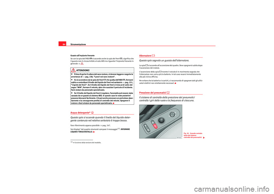 Seat Altea 2010  Manuale del proprietario (in Italian) Strumentazione
84Guasto all’impianto frenante
Se con la spia dell’ABS 
 si accende anche la spia dei freni 
, significa che 
il guasto non è circoscrivibile al solo ABS ma riguarda l’impi