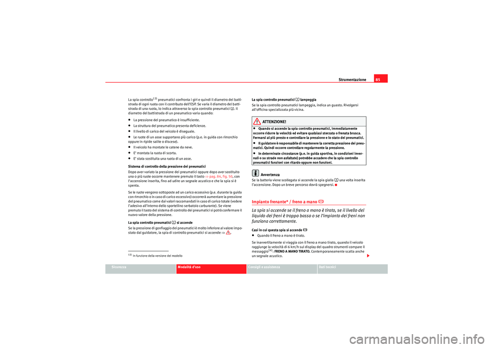 Seat Altea 2010  Manuale del proprietario (in Italian) Strumentazione85
Sicurezza
Modalità d’uso
Consigli e assistenza
Dati tecnici
La spia controllo
13) pneumatici confronta i giri e quindi il diametro del batti-
strada di ogni ruota con il contributo