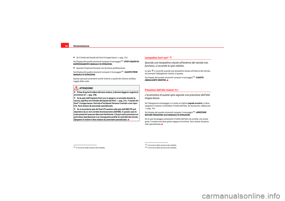 Seat Altea 2010  Manuale del proprietario (in Italian) Strumentazione
86•Se il livello del liquido dei freni è troppo basso  ⇒pag. 251.
Sul display del quadro strumenti compare il messaggio
14):  STOP LIQUIDO DI 
RAFFREDDAMENTO MANUALE DI ISTRUZIONI 