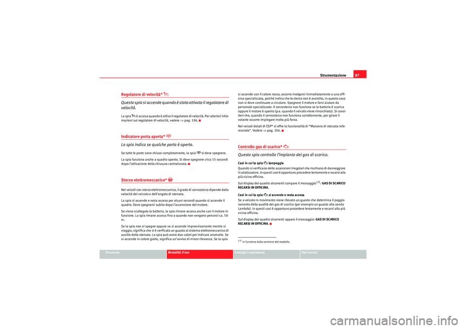 Seat Altea 2010  Manuale del proprietario (in Italian) Strumentazione87
Sicurezza
Modalità d’uso
Consigli e assistenza
Dati tecnici
Regolatore di velocità* 

Questa spia si accende quando è stato attivato il regolatore di 
velocità.La spia 
 