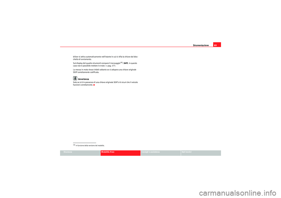 Seat Altea 2010 Manuale del proprietario (in Italian) Strumentazione89
Sicurezza
Modalità d’uso
Consigli e assistenza
Dati tecnici
bilizer si attiva automaticamente nell’istante in cui si sfila la chiave dal bloc-
chetto di avviamento.
Sul display d Seat Altea 2010 Manuale del proprietario (in Italian) Strumentazione89
Sicurezza
Modalità d’uso
Consigli e assistenza
Dati tecnici
bilizer si attiva automaticamente nell’istante in cui si sfila la chiave dal bloc-
chetto di avviamento.
Sul display d