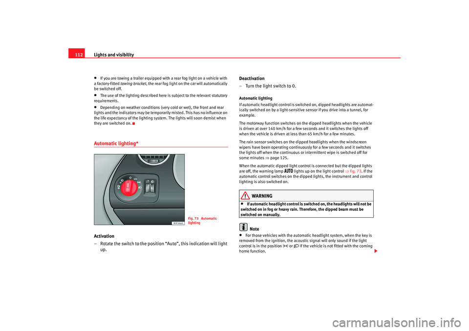 Seat Altea 2009  Owners Manual Lights and visibility
112•
If you are towing a trailer equipped with a rear fog light on a vehicle with 
a factory-fitted  towing bracket, the rear fog light on the car will automatically 
be switch