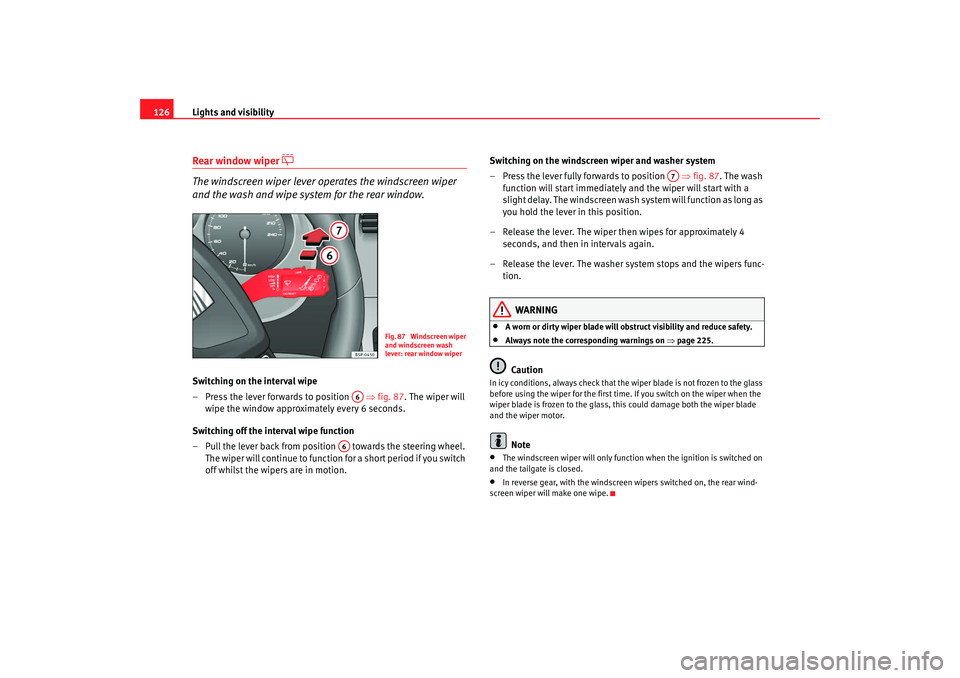 Seat Altea 2009  Owners Manual Lights and visibility
126Rear window wiper 

 
The windscreen wiper lever operates the windscreen wiper 
and the wash and wipe system for the rear window.
Switching on the interval wipe
– Press t