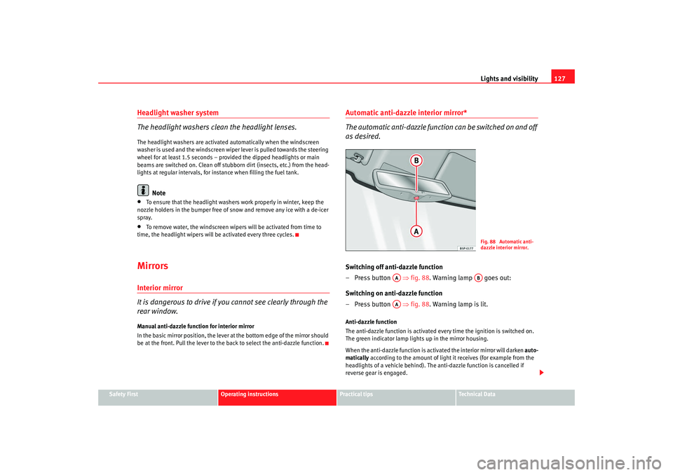 Seat Altea 2009  Owners Manual Lights and visibility127
Safety First
Operating instructions
Practical tips
Te c h n i c a l  D a t a
Headlight washer system
The headlight washers clean the headlight lenses.The headlight washers are
