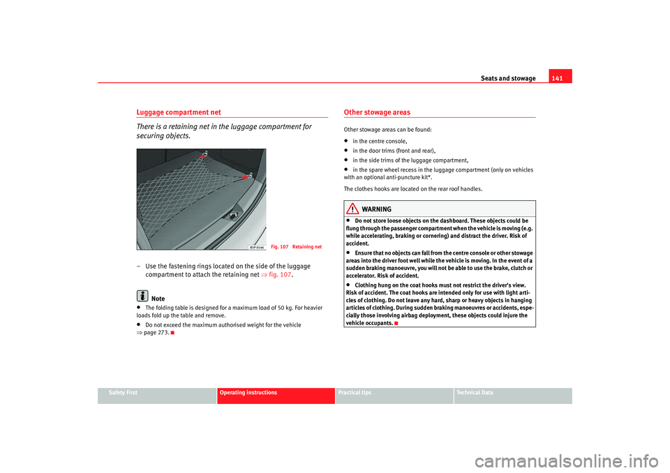 Seat Altea 2009 Owners Manual Seats and stowage141
Safety First
Operating instructions
Practical tips
Te c h n i c a l D a t a
Luggage compartment net
There is a retaining net in the luggage compartment for
securing objects.– Seat Altea 2009 Owners Manual Seats and stowage141
Safety First
Operating instructions
Practical tips
Te c h n i c a l D a t a
Luggage compartment net
There is a retaining net in the luggage compartment for
securing objects.–
