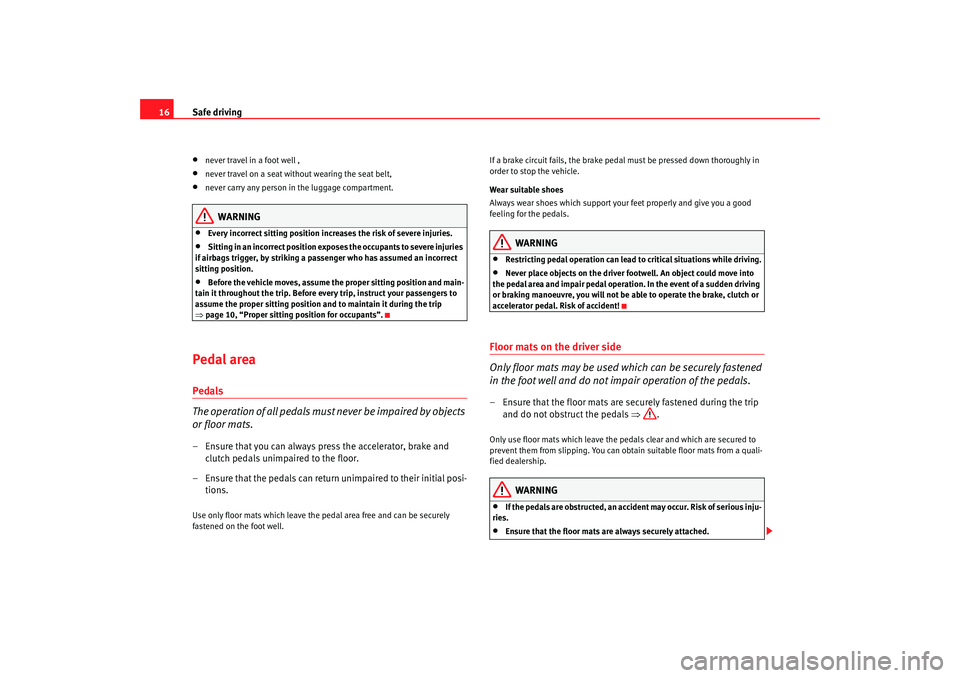 Seat Altea 2009 User Guide Safe driving
16•
never travel in a foot well ,
•
never travel on a seat without wearing the seat belt,
•
never carry any person in the luggage compartment.
WARNING
•
Every incorrect sitting po