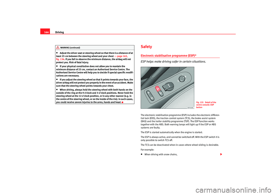 Seat Altea 2009  Owners Manual Driving
166•
Adjust the driver seat or steering wheel  so that there is a distance of at 
least 25 cm between the steering wheel and your chest ⇒ page 165, 
fig. 134. If you fail to observe the mi