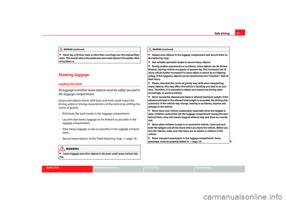 Seat Altea 2009  Owners Manual Safe driving17
Safety First
Operating instructions
Practical tips
Te c h n i c a l  D a t a
•
Never lay or fit floor mats or other floor coverings over the original floor 
mats. This would reduce th