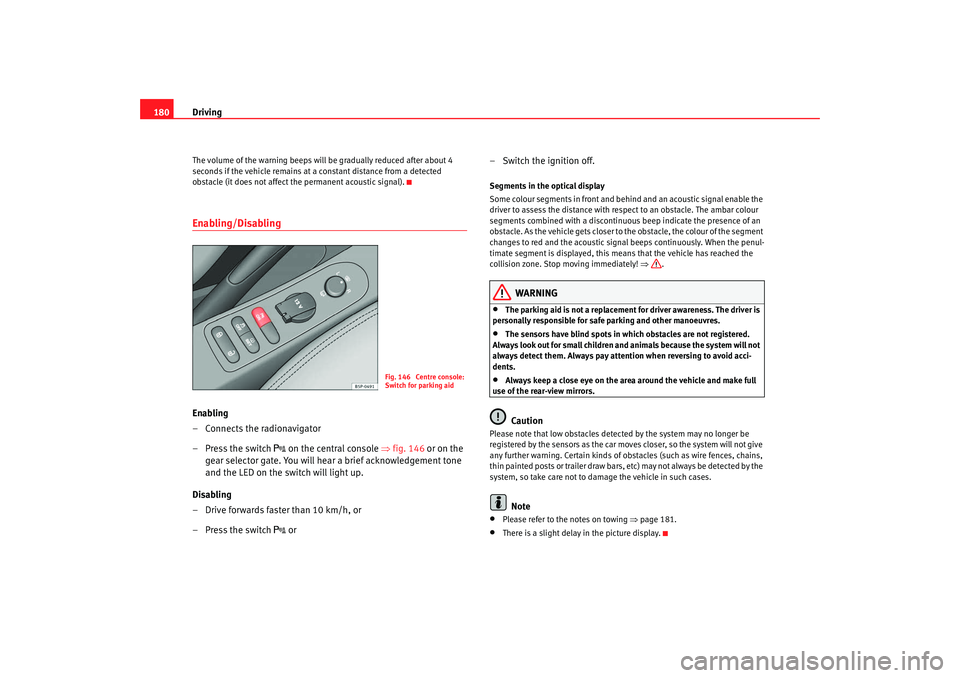 Seat Altea 2009 User Guide Driving
180The volume of the warning beeps will be gradually reduced after about 4 
seconds if the vehicle remains at a constant distance from a detected 
obstacle (it does not affect the permanent ac