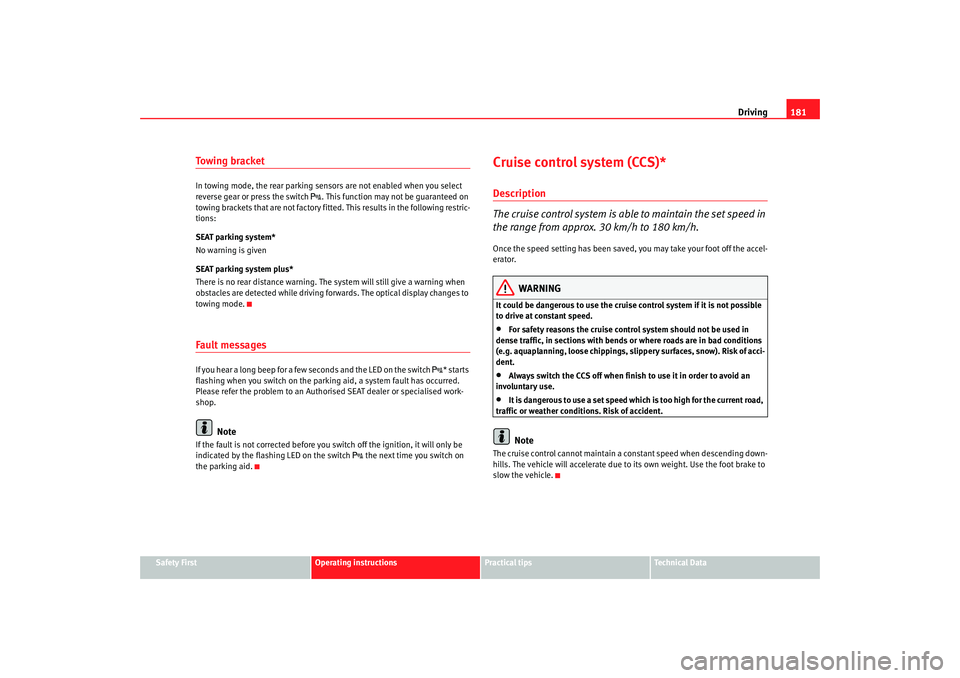 Seat Altea 2009 User Guide Driving181
Safety First
Operating instructions
Practical tips
Te c h n i c a l  D a t a
To w i n g  b r a c k e tIn towing mode, the rear parking sensors are not enabled when you select 
reverse gear 