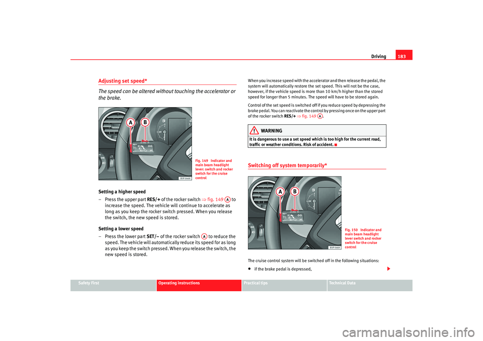 Seat Altea 2009  Owners Manual Driving183
Safety First
Operating instructions
Practical tips
Te c h n i c a l  D a t a
Adjusting set speed*
The speed can be altered without touching the accelerator or 
the brake.Setting a higher sp Seat Altea 2009  Owners Manual Driving183
Safety First
Operating instructions
Practical tips
Te c h n i c a l  D a t a
Adjusting set speed*
The speed can be altered without touching the accelerator or 
the brake.Setting a higher sp