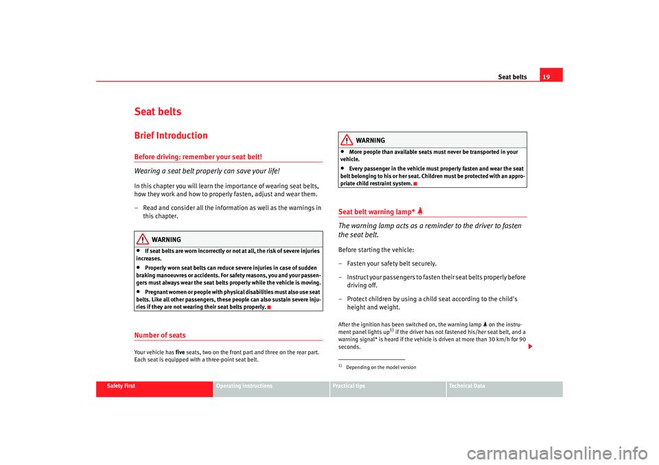 Seat Altea 2009 User Guide Seat belts19
Safety First
Operating instructions
Practical tips
Te c h n i c a l  D a t a
Seat beltsBrief IntroductionBefore driving: remember your seat belt!
Wearing a seat belt properly can save you