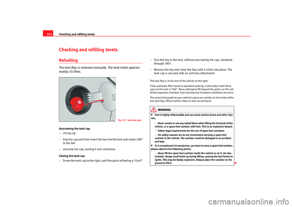 Seat Altea 2009 Owners Manual Checking and refilling levels
212Checking and refilling levelsRefuellingThe tank flap is released manually. The tank holds approxi-
mately 55 litres.Unscrewing the tank cap
–Lift the lid.
– Grip t Seat Altea 2009 Owners Manual Checking and refilling levels
212Checking and refilling levelsRefuellingThe tank flap is released manually. The tank holds approxi-
mately 55 litres.Unscrewing the tank cap
–Lift the lid.
– Grip t