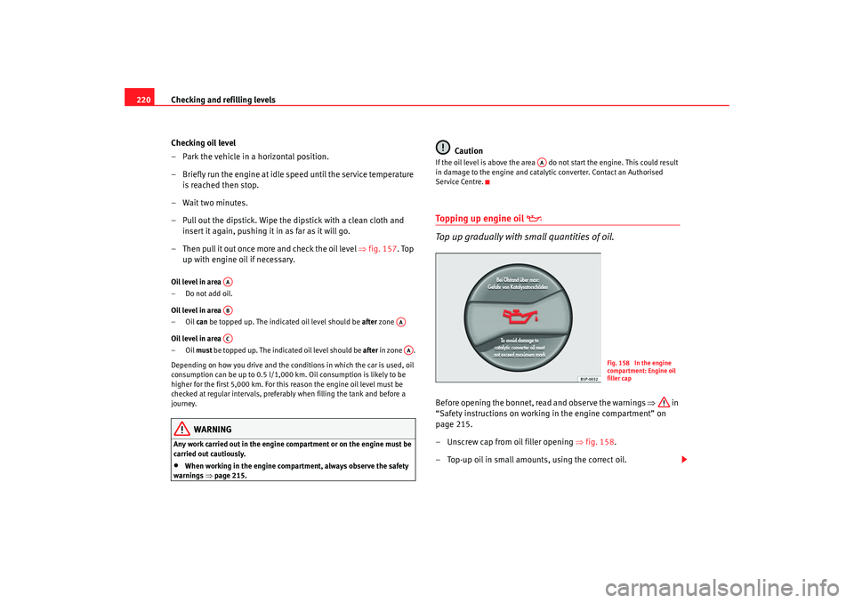 Seat Altea 2009 Owners Manual Checking and refilling levels
220
Checking oil level
– Park the vehicle in a horizontal position.
– Briefly run the engine at idle speed until the service temperature is reached then stop.
– Wai Seat Altea 2009 Owners Manual Checking and refilling levels
220
Checking oil level
– Park the vehicle in a horizontal position.
– Briefly run the engine at idle speed until the service temperature is reached then stop.
– Wai