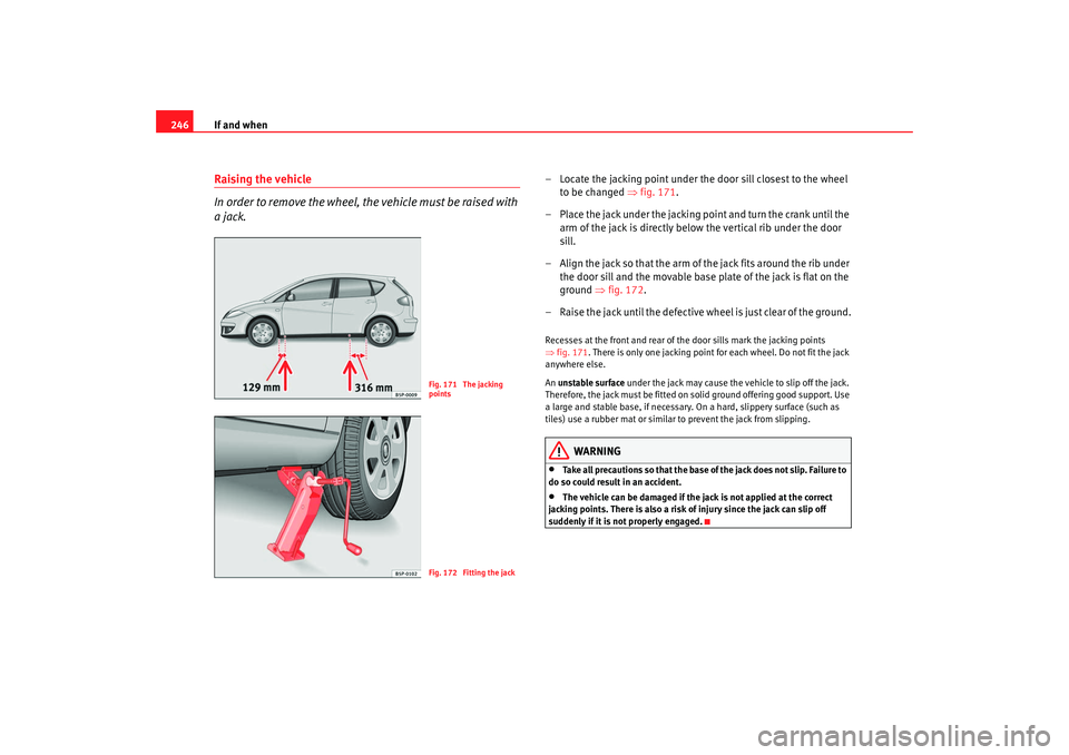Seat Altea 2009 Owners Manual If and when
246Raising the vehicle
In order to remove the wheel, the vehicle must be raised with
a jack.
– Locate the jacking point under the door sill closest to the wheel
to be changed ⇒fig. Seat Altea 2009 Owners Manual If and when
246Raising the vehicle
In order to remove the wheel, the vehicle must be raised with
a jack.
– Locate the jacking point under the door sill closest to the wheel
to be changed ⇒fig.