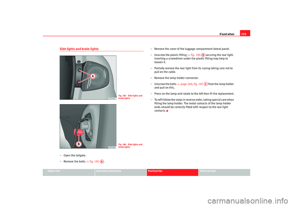 Seat Altea 2009 Owners Manual If and when259
Safety First
Operating instructions
Practical tips
Te c h n i c a l D a t a
Side lights and brake lights– Open the tailgate.
– Remove the bolts ⇒fig. 185 . – Remove the cover Seat Altea 2009 Owners Manual If and when259
Safety First
Operating instructions
Practical tips
Te c h n i c a l D a t a
Side lights and brake lights– Open the tailgate.
– Remove the bolts ⇒fig. 185 . – Remove the cover
