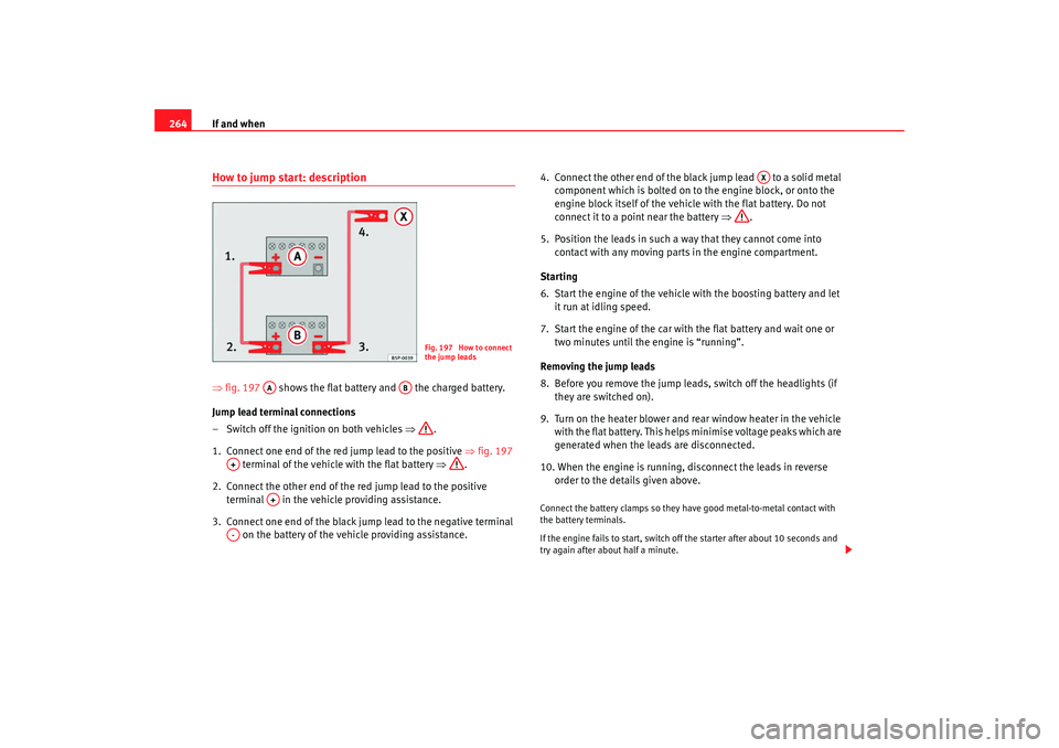 Seat Altea 2009 Owners Manual If and when
264How to jump start: description⇒ fig. 197 shows the flat battery and the charged battery.
Jump lead terminal connections
– Switch off the ignition on both vehicles ⇒.
1. Conn Seat Altea 2009 Owners Manual If and when
264How to jump start: description⇒ fig. 197 shows the flat battery and the charged battery.
Jump lead terminal connections
– Switch off the ignition on both vehicles ⇒.
1. Conn
