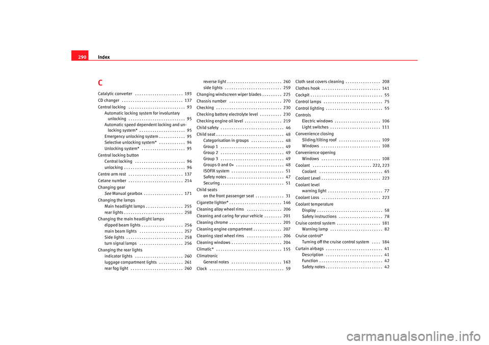 Seat Altea 2009  Owners Manual Index
290CCatalytic converter  . . . . . . . . . . . . . . . . . . . . . .  193
CD changer  . . . . . . . . . . . . . . . . . . . . . . . . . . . .  137
Central locking  . . . . . . . . . . . . . . . 