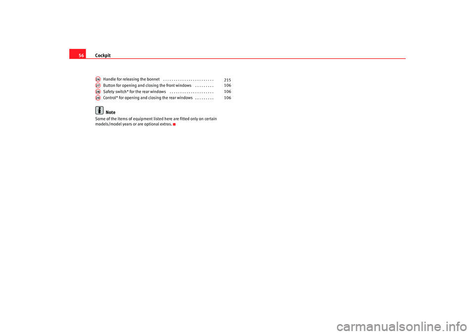 Seat Altea 2009  Owners Manual Cockpit
56
Handle for releasing the bonnet  . . . . . . . . . . . . . . . . . . . . . . . . 
Button for opening and closing the front windows  . . . . . . . . . 
Safety switch* for the rear windows  .