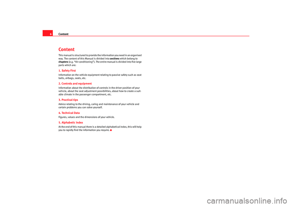 Seat Altea 2009  Owners Manual Content
6ContentThis manual is structured to provide th e information you need in an organised 
way. The content of this Manual is divided into  sections which belong to 
chapters (e.g. “Air conditi