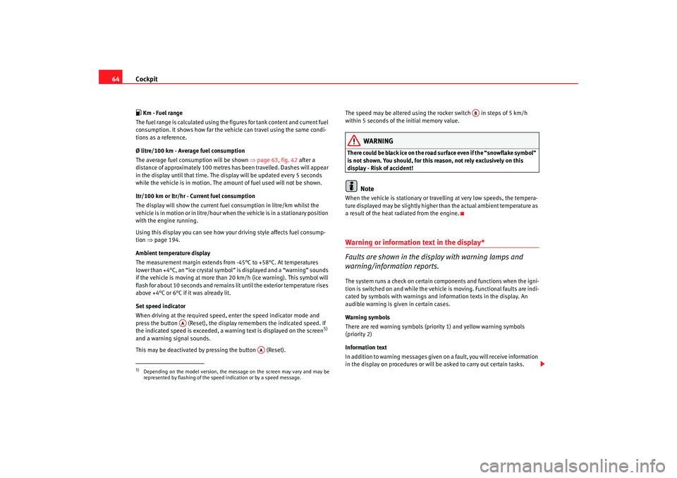 Seat Altea 2009 Repair Manual Cockpit
64 Km - Fuel range
The fuel range is calculated using the fig ures for tank content and current fuel
consumption. It shows how far the vehicle can travel using the same condi-
tions as a r Seat Altea 2009 Repair Manual Cockpit
64 Km - Fuel range
The fuel range is calculated using the fig ures for tank content and current fuel
consumption. It shows how far the vehicle can travel using the same condi-
tions as a r