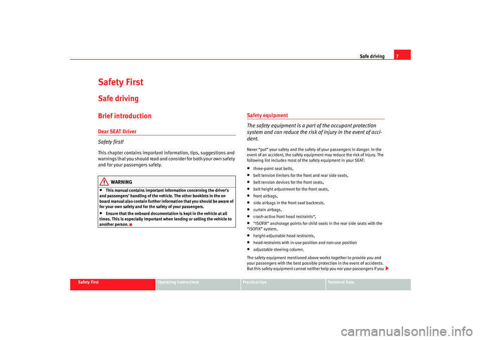 Seat Altea 2009  Owners Manual Safe driving7
Safety First
Operating instructions
Practical tips
Te c h n i c a l  D a t a
Safety FirstSafe drivingBrief introductionDear SEAT Driver
Safety first!This chapter contains important infor