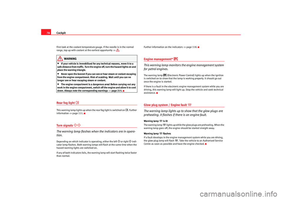 Seat Altea 2009  Owners Manual Cockpit
78First look at the coolant temperature gauge. If the needle is in the normal 
range, top up with coolant at the earliest opportunity ⇒ .
WARNING
•
If your vehicle is immobilised for any t