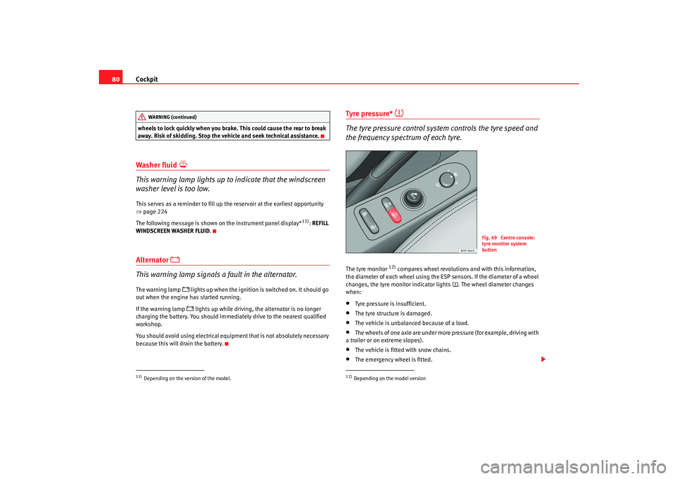 Seat Altea 2009  Owners Manual Cockpit
80wheels to lock quickly when you brake. This could cause the rear to break 
away. Risk of skidding. Stop the vehicle and seek technical assistance.Washer fluid 

This warning lamp lights u