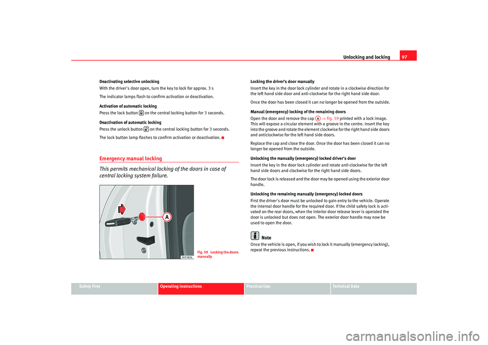 Seat Altea 2009 Owners Manual Unlocking and locking97
Safety First
Operating instructions
Practical tips
Te c h n i c a l D a t a
Deactivating selective unlocking
With the drivers door open, turn the key to lock for approx. 3 s
Seat Altea 2009 Owners Manual Unlocking and locking97
Safety First
Operating instructions
Practical tips
Te c h n i c a l D a t a
Deactivating selective unlocking
With the drivers door open, turn the key to lock for approx. 3 s