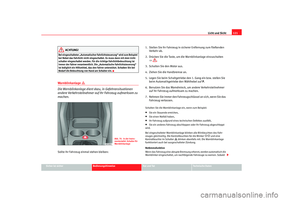 Seat Altea 2009  Betriebsanleitung (in German) Licht und Sicht121
Sicher ist sicher
Bedienungshinweise
Rat und Tat
Technische Daten
ACHTUNG!
Bei eingeschalteter „Automatischer Fahrlichtsteuerung“ wird zum Beispiel 
bei Nebel das Fahrlicht nich