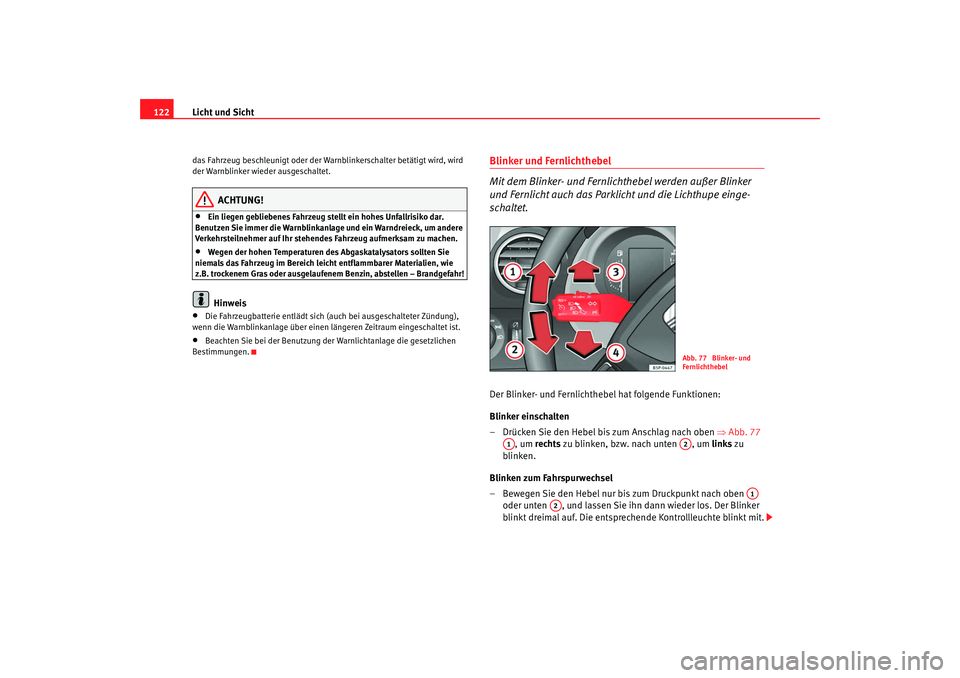 Seat Altea 2009  Betriebsanleitung (in German) Licht und Sicht
122das Fahrzeug beschleunigt oder der Wa rnblinkerschalter betätigt wird, wird 
der Warnblinker wieder ausgeschaltet.
ACHTUNG!
•
Ein liegen gebliebenes Fahrzeug stellt ein hohes Unf