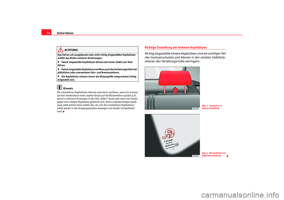 Seat Altea 2009  Betriebsanleitung (in German) Sicher fahren
14
ACHTUNG!
Das Fahren mit ausgebauten oder nicht richtig eingestellten Kopfstützen 
erhöht das Risiko schwerer Verletzungen.•
Falsch eingestellte Kopfstützen können bei einem Unfa